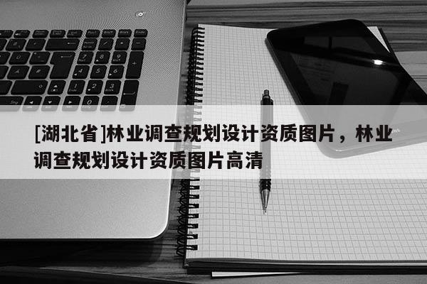 [湖北省]林業(yè)調(diào)查規(guī)劃設(shè)計(jì)資質(zhì)圖片，林業(yè)調(diào)查規(guī)劃設(shè)計(jì)資質(zhì)圖片高清
