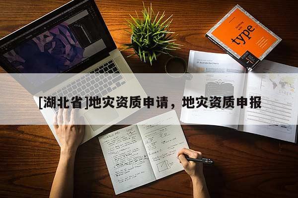 [湖北省]地災(zāi)資質(zhì)申請(qǐng)，地災(zāi)資質(zhì)申報(bào)