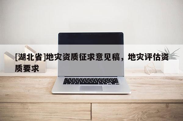 [湖北省]地災資質征求意見稿，地災評估資質要求