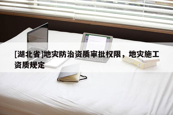 [湖北省]地災防治資質(zhì)審批權(quán)限，地災施工資質(zhì)規(guī)定