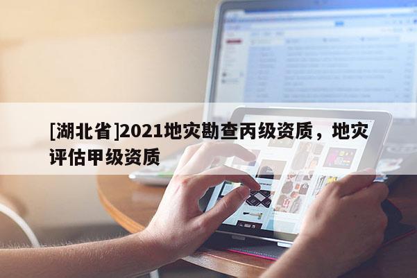 [湖北省]2021地災(zāi)勘查丙級資質(zhì)，地災(zāi)評估甲級資質(zhì)