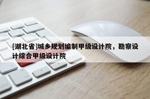 [湖北省]城鄉(xiāng)規(guī)劃編制甲級設(shè)計院，勘察設(shè)計綜合甲級設(shè)計院