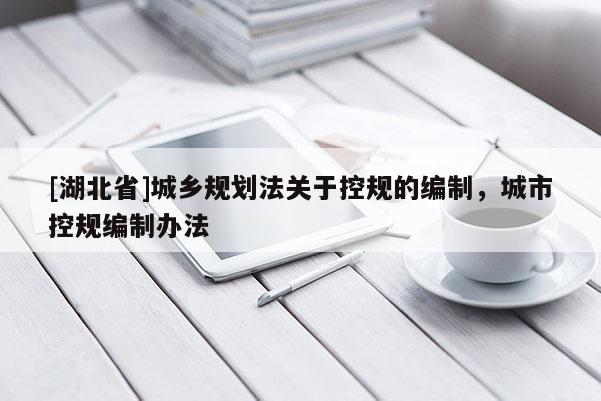 [湖北省]城鄉(xiāng)規(guī)劃法關(guān)于控規(guī)的編制，城市控規(guī)編制辦法