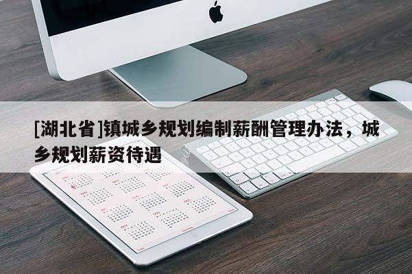 [湖北省]鎮(zhèn)城鄉(xiāng)規(guī)劃編制薪酬管理辦法，城鄉(xiāng)規(guī)劃薪資待遇