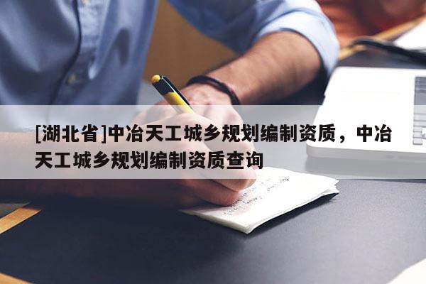 [湖北省]中冶天工城鄉(xiāng)規(guī)劃編制資質，中冶天工城鄉(xiāng)規(guī)劃編制資質查詢