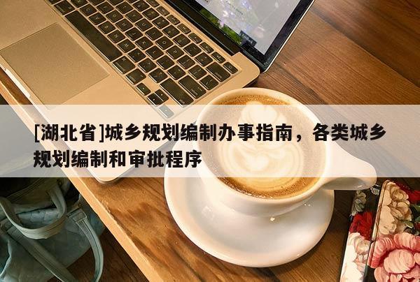 [湖北省]城鄉(xiāng)規(guī)劃編制辦事指南，各類城鄉(xiāng)規(guī)劃編制和審批程序