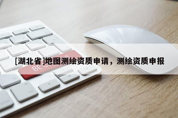 [湖北省]地圖測繪資質(zhì)申請，測繪資質(zhì)申報