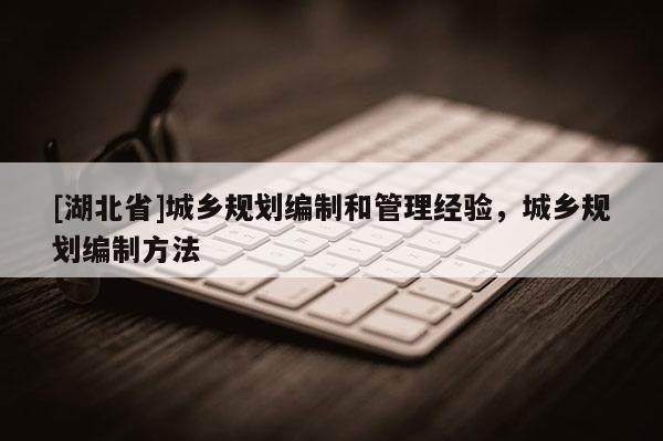 [湖北省]城鄉(xiāng)規(guī)劃編制和管理經(jīng)驗(yàn)，城鄉(xiāng)規(guī)劃編制方法