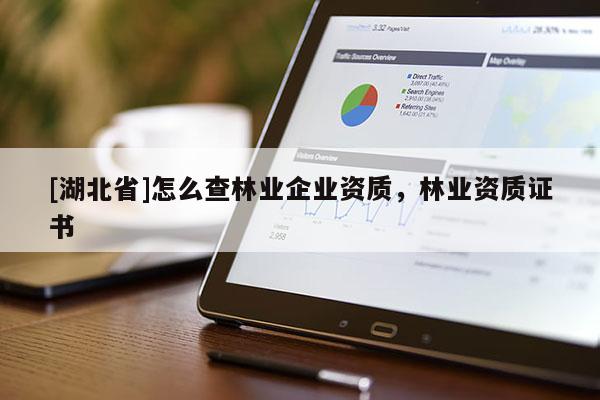 [湖北省]怎么查林業(yè)企業(yè)資質(zhì)，林業(yè)資質(zhì)證書