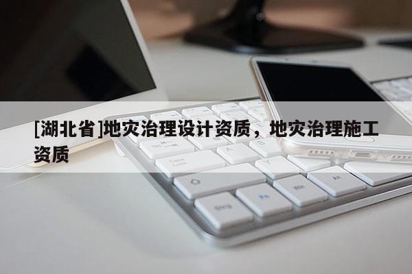 [湖北省]地災(zāi)治理設(shè)計資質(zhì)，地災(zāi)治理施工資質(zhì)