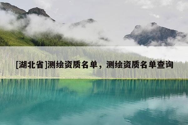 [湖北省]測繪資質(zhì)名單，測繪資質(zhì)名單查詢