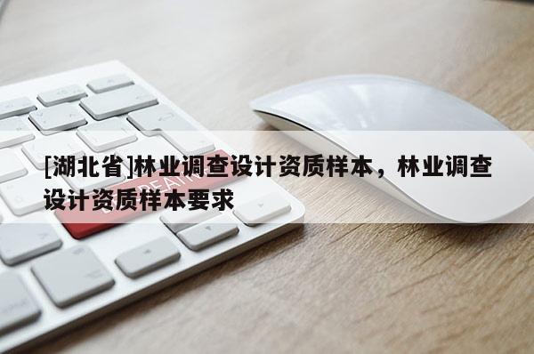 [湖北省]林業(yè)調查設計資質樣本，林業(yè)調查設計資質樣本要求