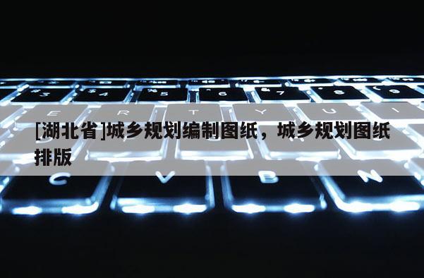 [湖北省]城鄉(xiāng)規(guī)劃編制圖紙，城鄉(xiāng)規(guī)劃圖紙排版