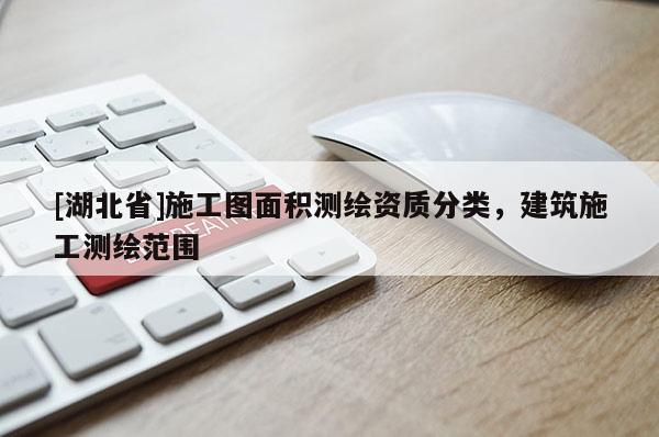 [湖北省]施工圖面積測繪資質(zhì)分類，建筑施工測繪范圍