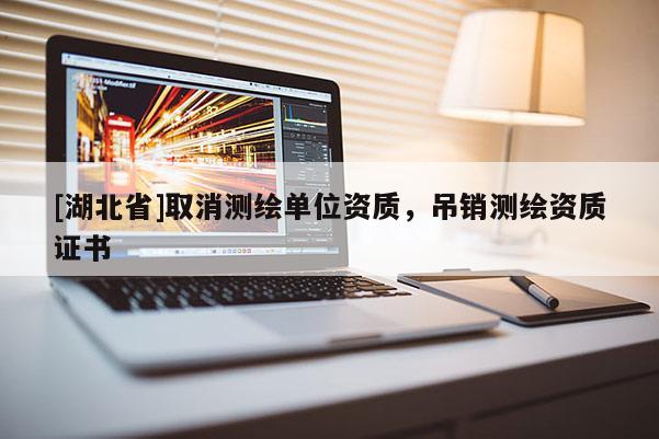 [湖北省]取消測繪單位資質(zhì)，吊銷測繪資質(zhì)證書