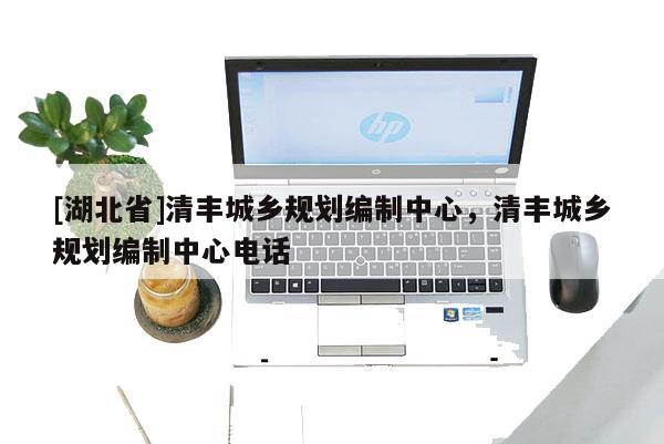 [湖北省]清豐城鄉(xiāng)規(guī)劃編制中心，清豐城鄉(xiāng)規(guī)劃編制中心電話