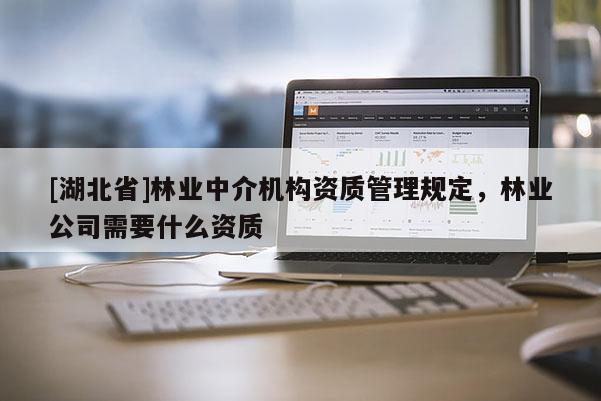 [湖北省]林業(yè)中介機構資質管理規(guī)定，林業(yè)公司需要什么資質