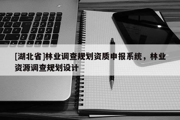 [湖北省]林業(yè)調查規(guī)劃資質申報系統(tǒng)，林業(yè)資源調查規(guī)劃設計