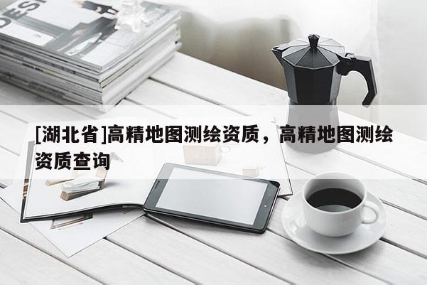 [湖北省]高精地圖測繪資質(zhì)，高精地圖測繪資質(zhì)查詢