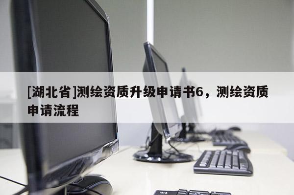 [湖北省]測繪資質升級申請書6，測繪資質申請流程