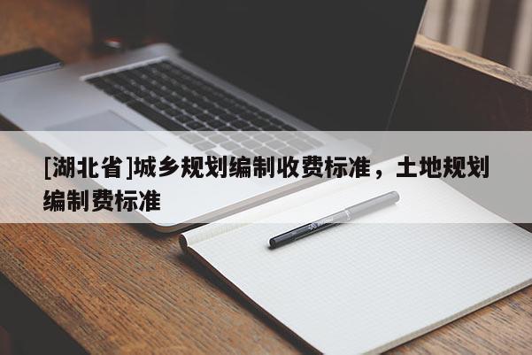 [湖北省]城鄉(xiāng)規(guī)劃編制收費(fèi)標(biāo)準(zhǔn)，土地規(guī)劃編制費(fèi)標(biāo)準(zhǔn)