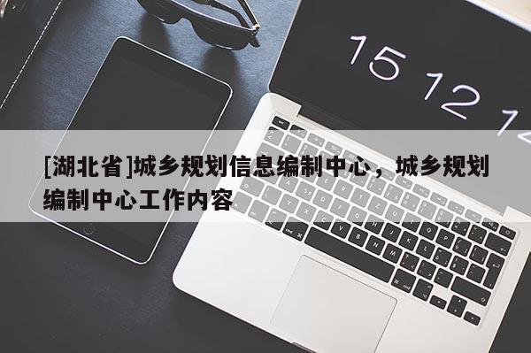 [湖北省]城鄉(xiāng)規(guī)劃信息編制中心，城鄉(xiāng)規(guī)劃編制中心工作內容