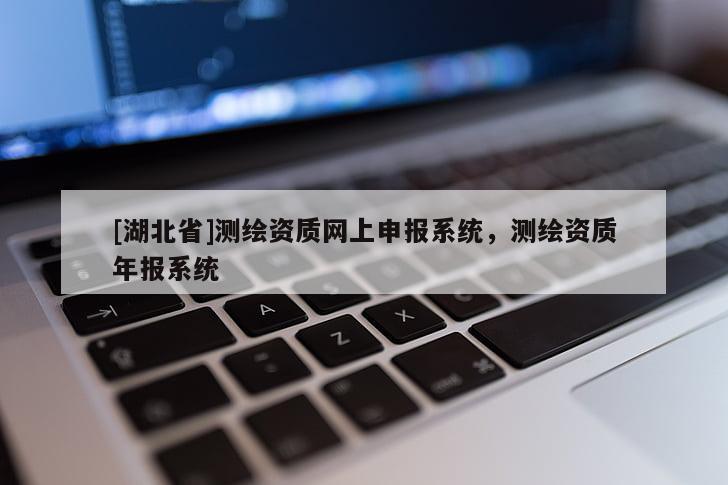 [湖北省]測繪資質(zhì)網(wǎng)上申報系統(tǒng)，測繪資質(zhì)年報系統(tǒng)