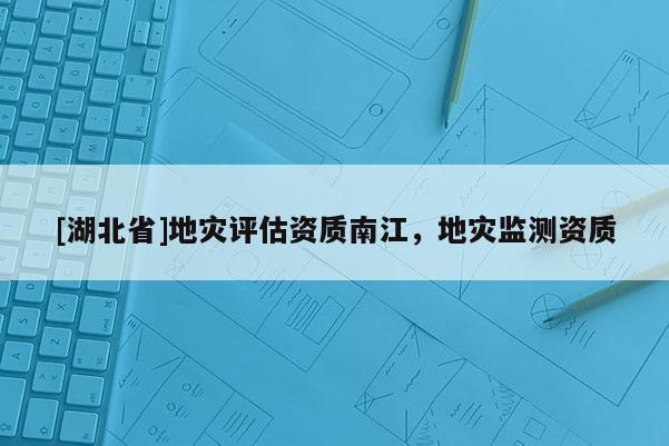 [湖北省]地災(zāi)評估資質(zhì)南江，地災(zāi)監(jiān)測資質(zhì)