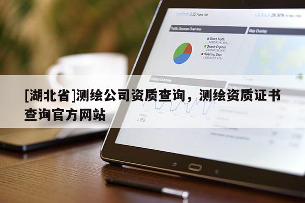 [湖北省]測(cè)繪公司資質(zhì)查詢，測(cè)繪資質(zhì)證書查詢官方網(wǎng)站