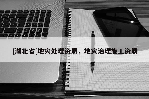 [湖北省]地災(zāi)處理資質(zhì)，地災(zāi)治理施工資質(zhì)