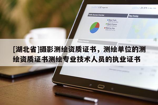 [湖北省]攝影測(cè)繪資質(zhì)證書，測(cè)繪單位的測(cè)繪資質(zhì)證書測(cè)繪專業(yè)技術(shù)人員的執(zhí)業(yè)證書