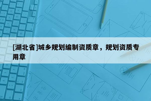 [湖北省]城鄉(xiāng)規(guī)劃編制資質(zhì)章，規(guī)劃資質(zhì)專用章