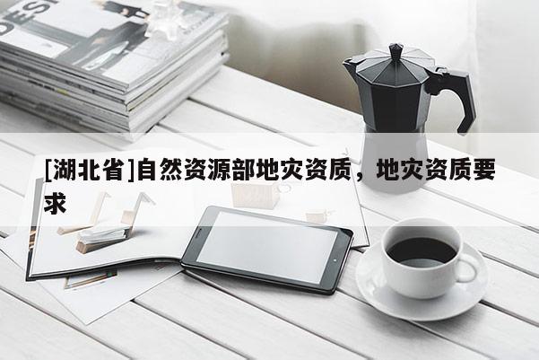 [湖北省]自然資源部地災資質，地災資質要求