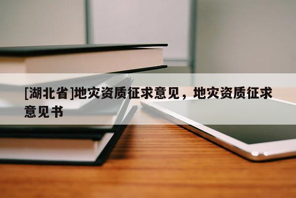 [湖北省]地災(zāi)資質(zhì)征求意見，地災(zāi)資質(zhì)征求意見書