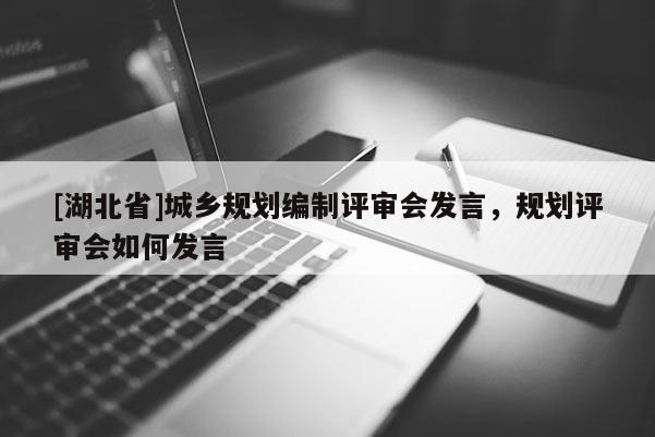 [湖北省]城鄉(xiāng)規(guī)劃編制評審會發(fā)言，規(guī)劃評審會如何發(fā)言