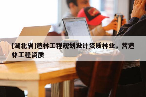 [湖北省]造林工程規(guī)劃設計資質(zhì)林業(yè)，營造林工程資質(zhì)