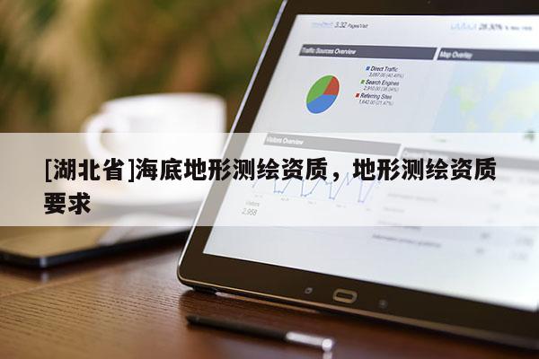 [湖北省]海底地形測繪資質(zhì)，地形測繪資質(zhì)要求
