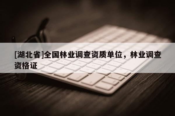 [湖北省]全國林業(yè)調(diào)查資質(zhì)單位，林業(yè)調(diào)查資格證
