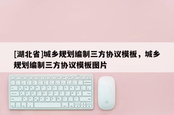 [湖北省]城鄉(xiāng)規(guī)劃編制三方協(xié)議模板，城鄉(xiāng)規(guī)劃編制三方協(xié)議模板圖片