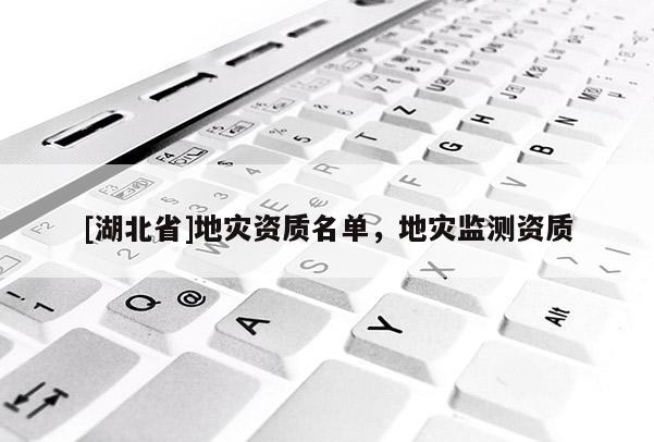 [湖北省]地災資質名單，地災監(jiān)測資質