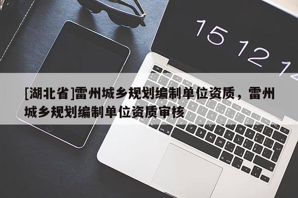 [湖北省]雷州城鄉(xiāng)規(guī)劃編制單位資質(zhì)，雷州城鄉(xiāng)規(guī)劃編制單位資質(zhì)審核