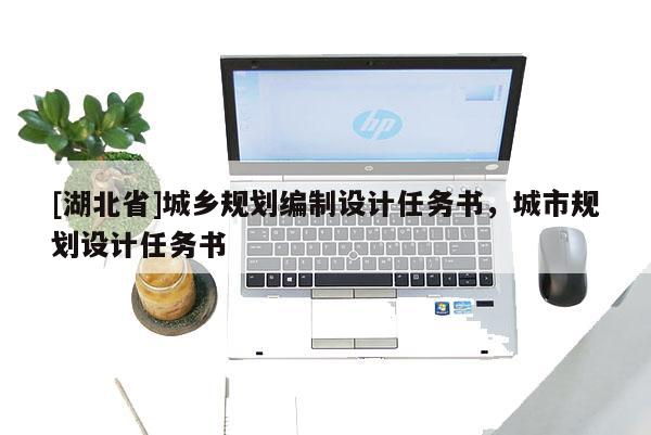 [湖北省]城鄉(xiāng)規(guī)劃編制設(shè)計(jì)任務(wù)書，城市規(guī)劃設(shè)計(jì)任務(wù)書
