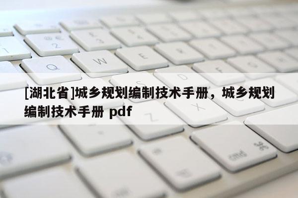 [湖北省]城鄉(xiāng)規(guī)劃編制技術(shù)手冊，城鄉(xiāng)規(guī)劃編制技術(shù)手冊 pdf