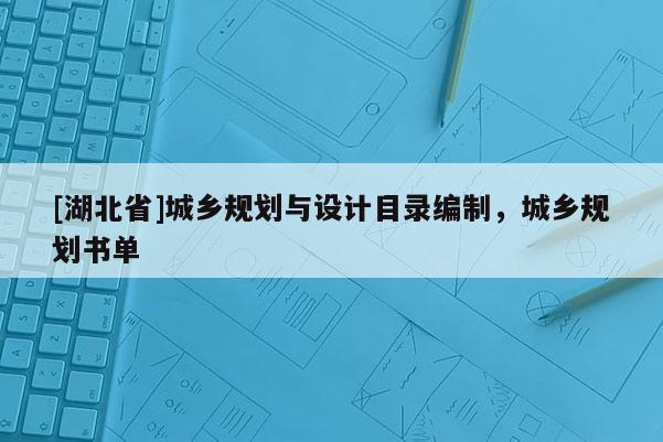[湖北省]城鄉(xiāng)規(guī)劃與設(shè)計(jì)目錄編制，城鄉(xiāng)規(guī)劃書單