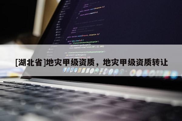 [湖北省]地災(zāi)甲級資質(zhì)，地災(zāi)甲級資質(zhì)轉(zhuǎn)讓