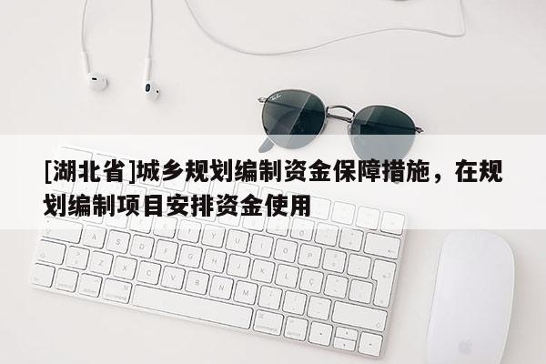 [湖北省]城鄉(xiāng)規(guī)劃編制資金保障措施，在規(guī)劃編制項目安排資金使用