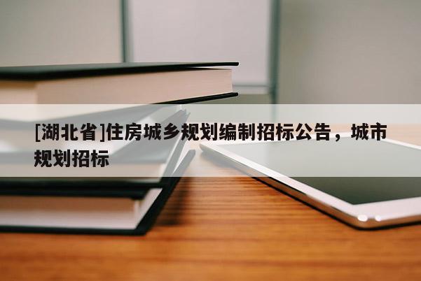 [湖北省]住房城鄉(xiāng)規(guī)劃編制招標公告，城市規(guī)劃招標