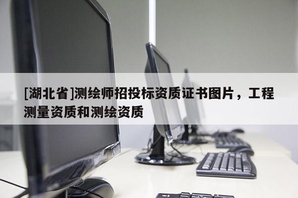 [湖北省]測繪師招投標(biāo)資質(zhì)證書圖片，工程測量資質(zhì)和測繪資質(zhì)