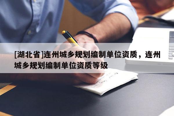 [湖北省]連州城鄉(xiāng)規(guī)劃編制單位資質(zhì)，連州城鄉(xiāng)規(guī)劃編制單位資質(zhì)等級(jí)
