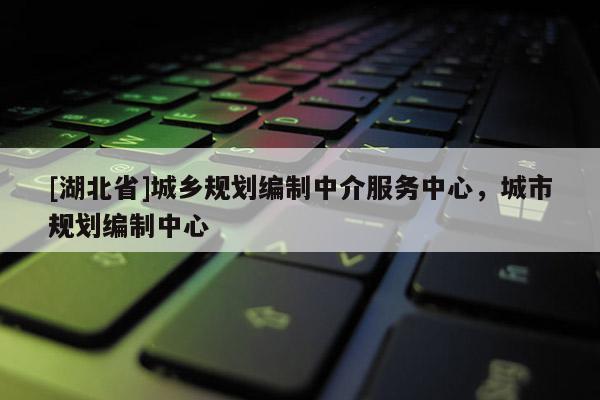 [湖北省]城鄉(xiāng)規(guī)劃編制中介服務(wù)中心，城市規(guī)劃編制中心